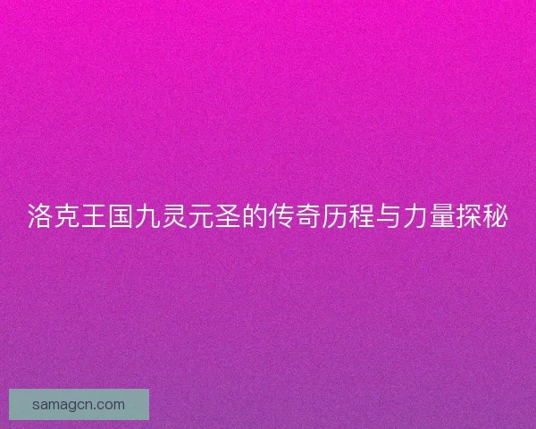 洛克王国九灵元圣的传奇历程与力量探秘